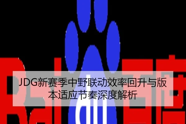 JDG新赛季中野联动效率回升与版本适应节奏深度解析