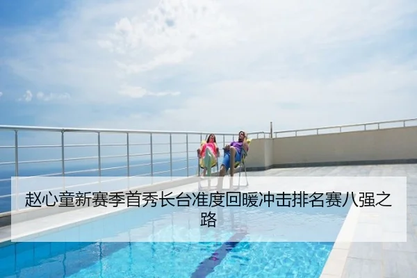 赵心童新赛季首秀长台准度回暖冲击排名赛八强之路