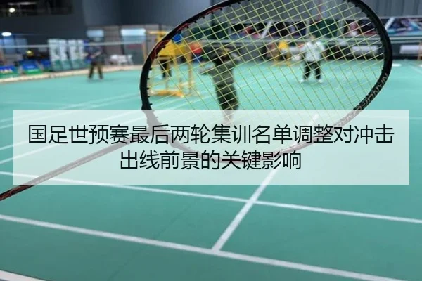 国足世预赛最后两轮集训名单调整对冲击出线前景的关键影响